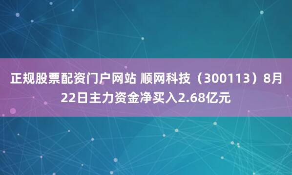 正规股票配资门户网站 顺网科技（300113）8月22日主力资金净买入2.68亿元