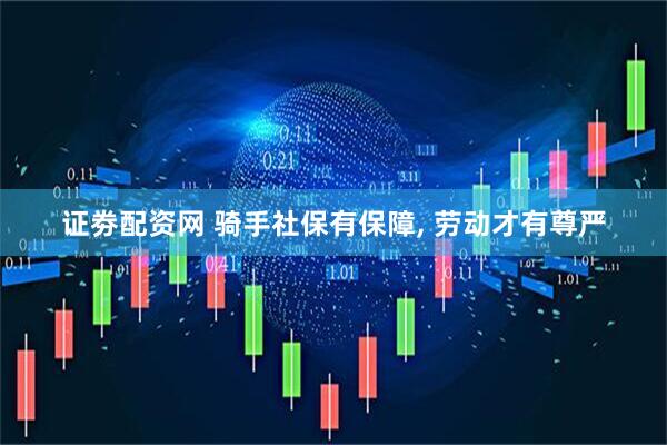 证劵配资网 骑手社保有保障, 劳动才有尊严