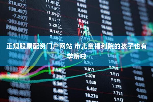 正规股票配资门户网站 市儿童福利院的孩子也有学籍啦