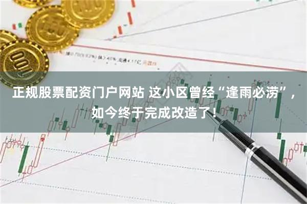 正规股票配资门户网站 这小区曾经“逢雨必涝”，如今终于完成改造了！