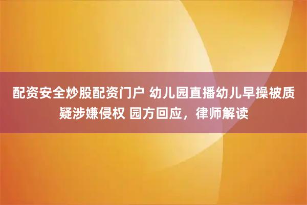 配资安全炒股配资门户 幼儿园直播幼儿早操被质疑涉嫌侵权 园方回应,律师解读