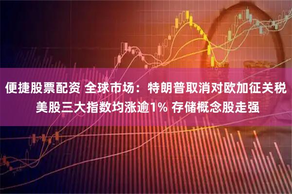 便捷股票配资 全球市场：特朗普取消对欧加征关税 美股三大指数均涨逾1% 存储概念股走强