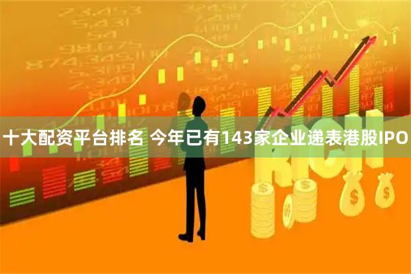 十大配资平台排名 今年已有143家企业递表港股IPO
