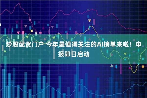 炒股配资门户 今年最值得关注的AI榜单来啦！申报即日启动