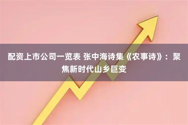 配资上市公司一览表 张中海诗集《农事诗》：聚焦新时代山乡巨变