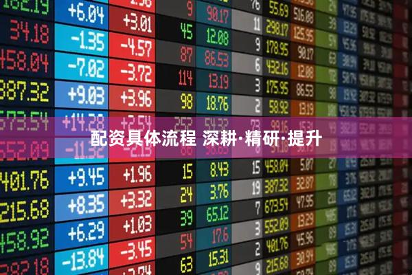配资具体流程 深耕·精研·提升