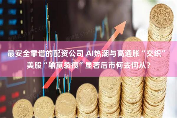 最安全靠谱的配资公司 AI热潮与高通胀“交织” 美股“输赢裂痕”显著后市何去何从？