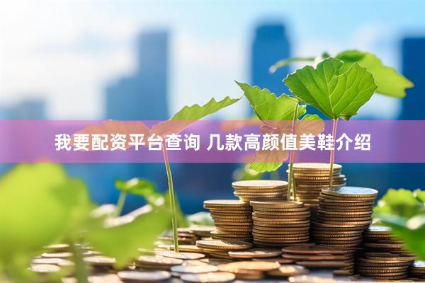我要配资平台查询 几款高颜值美鞋介绍